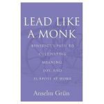 Lead Like a Monk: Benedict's Path to Cultivating Meaning, Joy, and Purpose at Work - Anselm Grün