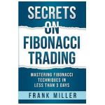 Secrets on Fibonacci Trading: Mastering Fibonacci Techniques In Less Than 3 Days - Frank Miller