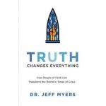 Truth Changes Everything: How People of Faith Can Transform the World in Times of Crisis - Jeff Myers