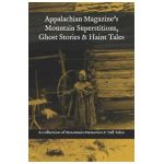 Appalachian Magazine's Mountain Superstitions, Ghost Stories & Haint Tales: A Collection of Memories & Commentaries from the Mountains of Appalachia - Appalachian Magazine