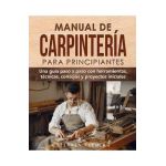 Manual de carpintería para principiantes: Una guía paso a paso con herramientas, técnicas, consejos y proyectos iniciales - Stephen Fleming