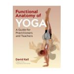 Functional Anatomy of Yoga: A Guide for Practitioners and Teachers - David Keil