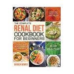 The Complete Renal Diet Cookbook for Beginners: Affordable, Quick & Easy Renal Recipes Control Your Kidney Disease and Avoid Dialysis 30-Day Meal Plan - Barben Bower