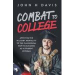 Combat To College: Applying the Military Mentality to the Classroom: How to Succeed as a Student Veteran - John H. Davis
