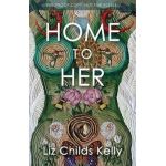 Home to Her: Walking the Transformative Path of the Sacred Feminine - Liz Childs Kelly