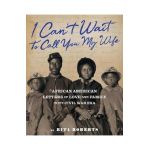 I Can't Wait to Call You My Wife: African American Letters of Love, Marriage, and Family in the Civil War Era - Rita Roberts