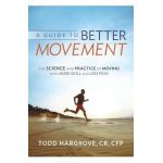 A Guide to Better Movement: The Science and Practice of Moving with More Skill and Less Pain - Todd Hargrove