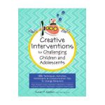 Creative Interventions for Challenging Children & Adolescents: 186 Techniques, Activities, Worksheets & Communication Tips to Change Behaviors - Susan Epstein