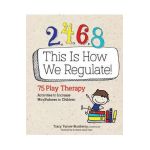 2, 4, 6, 8 This Is How We Regulate: 75 Play Therapy Activities to Increase Mindfulness in Children - Tracy Turner-bumberry
