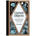 Cursed Objects: Strange But True Stories of the World's Most Infamous Items - J. W. Ocker