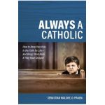 Always a Catholic: How to Keep Your Kids in the Faith for Life- And Bring Them Back If They Have Strayed - Father Sebastian Walshe