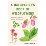 A Naturalist's Book of Wildflowers: Celebrating 85 Native Plants in North America - Laura C. Martin
