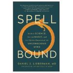 Spellbound: Modern Science, Ancient Magic, and the Hidden Potential of the Unconscious Mind - Daniel Z. Lieberman