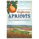 California Apricots: The Lost Orchards of Silicon Valley - Robin Chapman