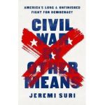 Civil War by Other Means: America's Long and Unfinished Fight for Democracy - Jeremi Suri