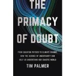 The Primacy of Doubt: From Quantum Physics to Climate Change, How the Science of Uncertainty Can Help Us Understand Our Chaotic World - Tim Palmer