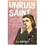 Unruly Saint: Dorothy Day's Radical Vision and Its Challenge for Our Times - D. L. Mayfield