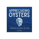 Appreciating Oysters: An Eater's Guide to Craft Oysters from Tide to Table - Dana Deskiewicz