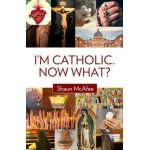 I'm Catholic. Now What? - Shaun Mcafee