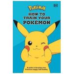 How to Train Your Pok&#65533;mon: A Guide to Keeping Your Pok&#65533;mon Happy and Healthy - Dk