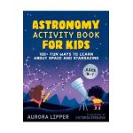 Astronomy Activity Book for Kids: 100+ Fun Ways to Learn about Space and Stargazing - Aurora Lipper