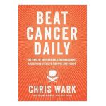 Beat Cancer Daily: 365 Days of Inspiration, Encouragement, and Action Steps to Survive and Thrive - Chris Wark
