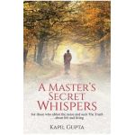 A Master's Secret Whispers: For those who abhor the noise and seek The Truth about life and living - Kapil Gupta