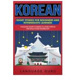 Korean Short Stories for Beginners and Intermediate Learners: Engaging Short Stories to Learn Korean and Build Your Vocabulary - Language Guru