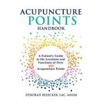 Acupuncture Points Handbook: A Patient's Guide to the Locations and Functions of over 400 Acupuncture Points - Deborah Bleecker