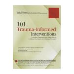 101 Trauma-Informed Interventions: Activities, Exercises and Assignments to Move the Client and Therapy Forward - Linda Curran