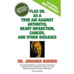 Flax Oil as a True Aid Against Arthritis, Heart Infarction, Cancer, and Other Diseases - Johanna Budwig