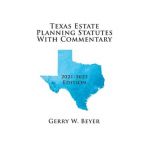 Texas Estate Planning Statutes with Commentary: 2021-2023 Edition - Gerry W. Beyer
