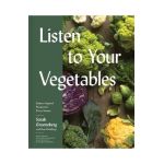 Listen to Your Vegetables: Italian-Inspired Recipes for Every Season - Sarah Grueneberg