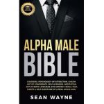 Alpha Male Bible: Charisma, Psychology of Attraction, Charm. Art of Confidence, Self-Hypnosis, Meditation. Art of Body Language, Eye Con - Sean Wayne