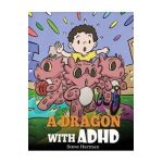 A Dragon With ADHD: A Children's Story About ADHD. A Cute Book to Help Kids Get Organized, Focus, and Succeed. - Steve Herman