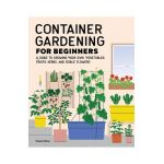 Container Gardening for Beginners: A Guide to Growing Your Own Vegetables, Fruits, Herbs, and Edible Flowers - Tammy Wylie