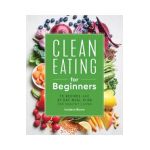 Clean Eating for Beginners: 75 Recipes and 21-Day Meal Plan for Healthy Living - Isadora Baum