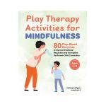 Play Therapy Activities for Mindfulness: 80 Play-Based Exercises to Improve Emotional Regulation and Strengthen the Parent-Child Connection - Melissa Lavigne