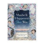Maybe It Happened This Way: Torah Stories Reimagined - Leah Berkowitz