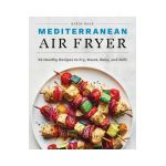 Mediterranean Air Fryer: 95 Healthy Recipes to Fry, Roast, Bake, and Grill - Katie Hale