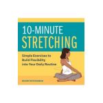 10-Minute Stretching: Simple Exercises to Build Flexibility Into Your Daily Routine - Hilery Hutchinson