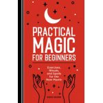 Practical Magic for Beginners: Exercises, Rituals, and Spells for the New Mystic - Maggie Haseman