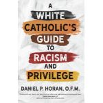 A White Catholic's Guide to Racism and Privilege - Daniel P. Horan