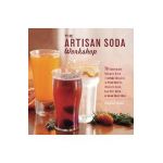 The Artisan Soda Workshop: 75 Homemade Recipes from Fountain Classics to Rhubarb Basil, Sea Salt Lime, Cold-Brew Coffee and Muc - Andrea Lynn