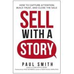 Sell with a Story: How to Capture Attention, Build Trust, and Close the Sale - Paul Smith