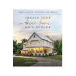 Create Your Dream Home on a Budget: Practical Advice, Inspiration, and Projects - Daniel Jett