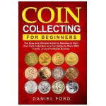 Coin Collecting For Beginners: The Easy and Ultimate Guide for Newbies to Start Your Coin Collection as a Fun Hobby to Share With Family or as a Prof - Rachael White