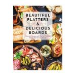 Beautiful Platters & Delicious Boards: Over 150 Recipes and Tips for Crafting Memorable Charcuterie Serving Boards - Cider Mill Press