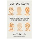 Getting Along: How to Work with Anyone (Even Difficult People) - Amy Gallo