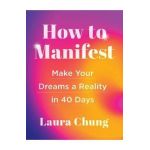How to Manifest: Make Your Dreams a Reality in 40 Days - Laura Walker Chung